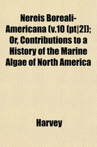 Cover of Nereis Boreali-Americana (V.10 [Pt-2]); Or, Contributions to a History of the Marine Algae of North America