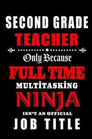 Cover of Second Grade Teacher Only Because Full Time Multitasking Ninja Isn't An Official Job Title