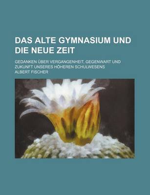 Book cover for Das Alte Gymnasium Und Die Neue Zeit; Gedanken Uber Vergangenheit, Gegenwart Und Zukunft Unseres Hoheren Schulwesens