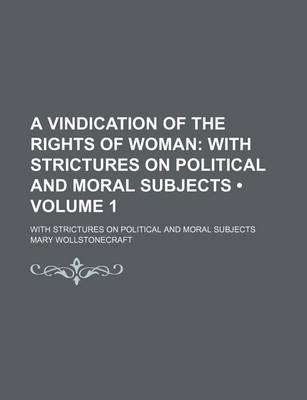 Book cover for A Vindication of the Rights of Woman (Volume 1); With Strictures on Political and Moral Subjects. with Strictures on Political and Moral Subjects
