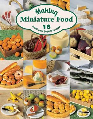 Book cover for Making Miniature Food: 12 Small-Scale Projects to Make