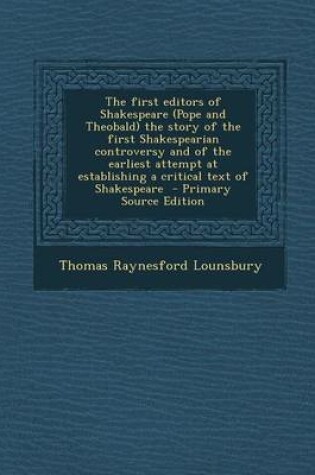 Cover of The First Editors of Shakespeare (Pope and Theobald) the Story of the First Shakespearian Controversy and of the Earliest Attempt at Establishing a Critical Text of Shakespeare - Primary Source Edition
