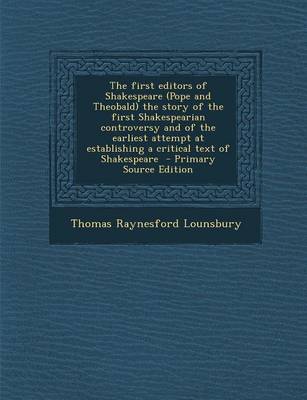 Book cover for The First Editors of Shakespeare (Pope and Theobald) the Story of the First Shakespearian Controversy and of the Earliest Attempt at Establishing a Critical Text of Shakespeare - Primary Source Edition