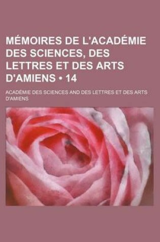 Cover of Memoires de L'Academie Des Sciences, Des Lettres Et Des Arts D'Amiens (14)