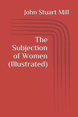 Book cover for The Subjection of Women (Illustrated)