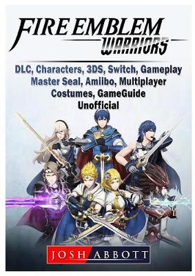 Book cover for Fire Emblem Warriors, DLC, Characters, 3ds, Switch, Gameplay, Master Seal, Amiibo, Multiplayer, Costumes, Game Guide Unofficial