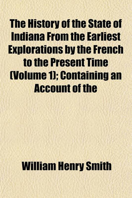 Book cover for The History of the State of Indiana from the Earliest Explorations by the French to the Present Time (Volume 1); Containing an Account of the