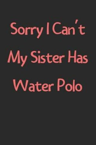 Cover of Sorry I Can't My Sister Has Water Polo