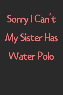 Book cover for Sorry I Can't My Sister Has Water Polo