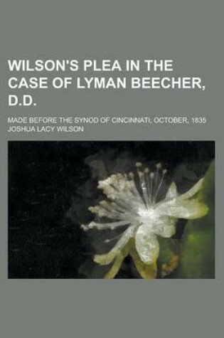 Cover of Wilson's Plea in the Case of Lyman Beecher, D.D; Made Before the Synod of Cincinnati, October, 1835