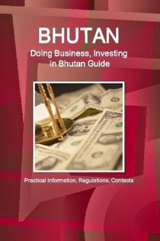 Cover of Bhutan: Doing Business, Investing in Bhutan Guide - Practical Information, Regulations, Contacts