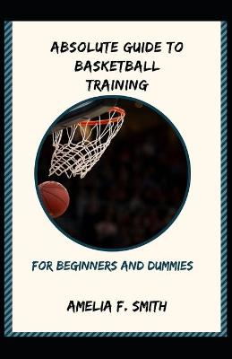 Book cover for Absolute Guide To Basketball Training For Beginners And Dummies