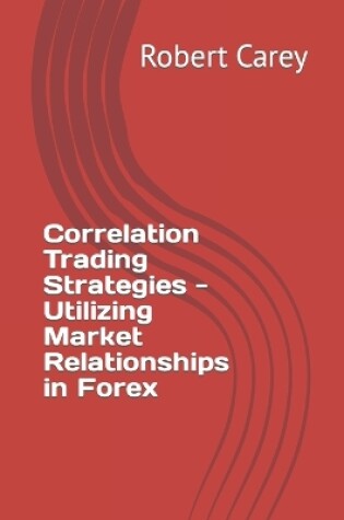 Cover of Correlation Trading Strategies - Utilizing Market Relationships in Forex