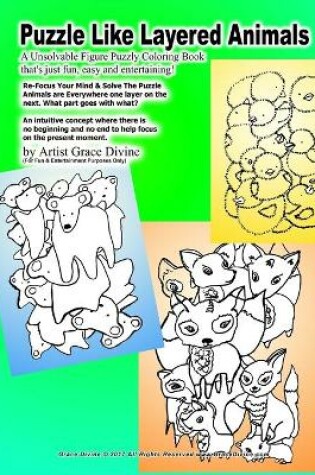 Cover of Puzzle Like Layered Animals A Unsolvable Figure Puzzly Coloring Book that's just fun, easy and entertaining! Re-Focus Your Mind & Solve The Puzzle Animals are Everywhere one layer on the next. What part goes with what?!