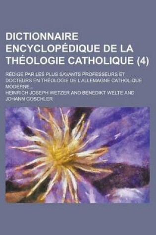 Cover of Dictionnaire Encyclopedique de La Theologie Catholique; Redige Par Les Plus Savants Professeurs Et Docteurs En Theologie de L'Allemagne Catholique Moderne... (4 )