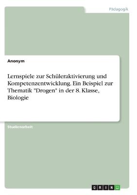 Book cover for Lernspiele zur Schuleraktivierung und Kompetenzentwicklung. Ein Beispiel zur Thematik "Drogen" in der 8. Klasse, Biologie