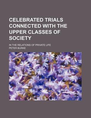 Book cover for Celebrated Trials Connected with the Upper Classes of Society; In the Relations of Private Life