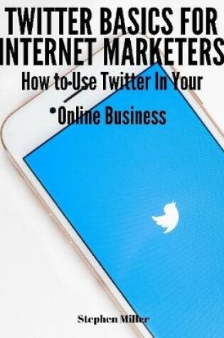 Cover of Twitter Basics for Internet Marketers: How to Use Twitter In Your Online Business