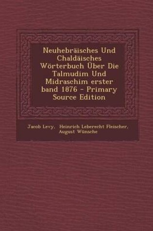 Cover of Neuhebraisches Und Chaldaisches Worterbuch Uber Die Talmudim Und Midraschim Erster Band 1876 - Primary Source Edition