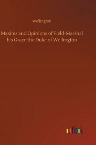 Cover of Maxims and Opinions of Field-Marshal his Grace the Duke of Wellington