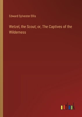 Book cover for Wetzel, the Scout; or, The Captives of the Wilderness