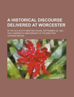 Book cover for A Historical Discourse Delivered at Worcester; In the Old South Meeting House, September 22, 1863 the Hundredth Anniversary of Its Erection