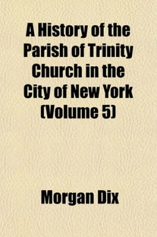 Cover of A History of the Parish of Trinity Church in the City of New York (Volume 5)