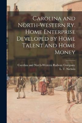 Cover of Carolina and North-Western Ry. Home Enterprise Developed by Home Talent and Home Money