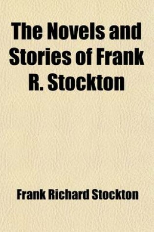 Cover of The Novels and Stories of Frank R. Stockton (Volume 15); Stories. [V.] 1 the Lady or the Tiger? the Discourager of Hesitancy. the Transferred Ghost. the Spectral Mortgage. Every Man His Own Letter-Writer. That Same Old Coon. Our Story. Derelict. on the Trainin