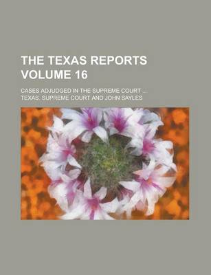 Book cover for The Texas Reports; Cases Adjudged in the Supreme Court ... Volume 16