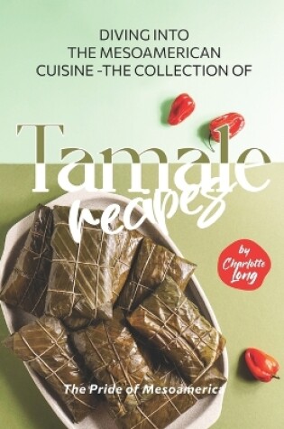 Cover of Diving into the Mesoamerican Cuisine - The Collection of Tamale Recipes