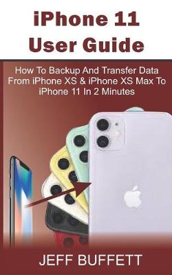 Book cover for iPhone 11 User Guide - How To Backup And Transfer Data From iPhone XS & iPhone XS Max To iPhone 11 In 2 Minutes