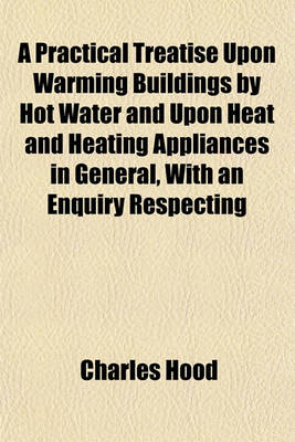 Book cover for A Practical Treatise Upon Warming Buildings by Hot Water and Upon Heat and Heating Appliances in General, with an Enquiry Respecting