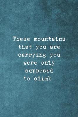 Cover of These Mountains That You Are Carrying You Were Only Supposed To Climb
