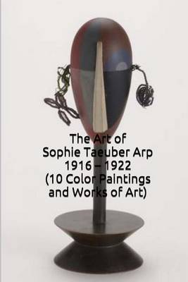 Book cover for The Art of Sophie Taeuber Arp 1916 - 1922 (10 Color Paintings and Works of Art)