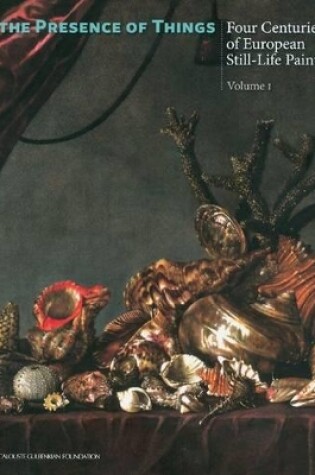 Cover of In the Presence of Things: Four Centuries of European Still-Life Painting Volume 1