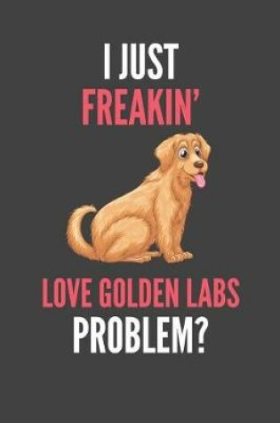 Cover of I Just Freakin' Love Golden Labs