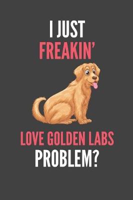 Book cover for I Just Freakin' Love Golden Labs