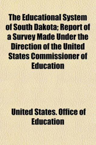 Cover of The Educational System of South Dakota; Report of a Survey Made Under the Direction of the United States Commissioner of Education