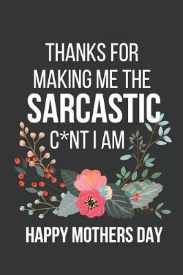 Book cover for Thanks for Making Me the Sarcastic C*nt I Am