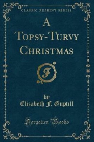 Cover of A Topsy-Turvy Christmas (Classic Reprint)