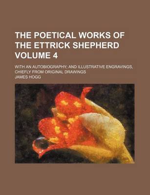 Book cover for The Poetical Works of the Ettrick Shepherd; With an Autobiography and Illustrative Engravings, Chiefly from Original Drawings Volume 4