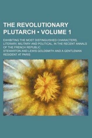 Cover of The Revolutionary Plutarch (Volume 1); Exhibiting the Most Distinguished Characters, Literary, Military and Political, in the Recent Annals of the Fre