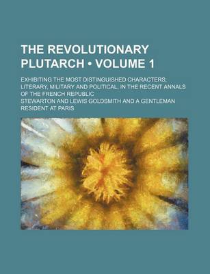 Book cover for The Revolutionary Plutarch (Volume 1); Exhibiting the Most Distinguished Characters, Literary, Military and Political, in the Recent Annals of the Fre