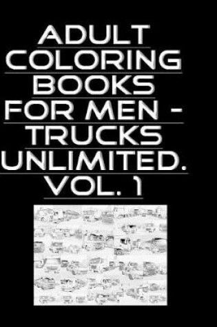 Cover of Adult Coloring Books For Men - Trucks Unlimited. Vol. 1