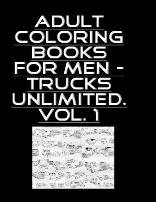Book cover for Adult Coloring Books For Men - Trucks Unlimited. Vol. 1