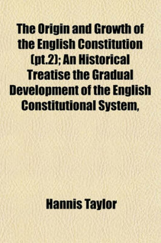 Cover of The Origin and Growth of the English Constitution (PT.2); An Historical Treatise the Gradual Development of the English Constitutional System,