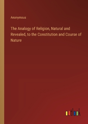 Book cover for The Analogy of Religion, Natural and Revealed, to the Constitution and Course of Nature