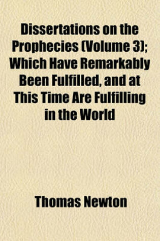 Cover of Dissertations on the Prophecies (Volume 3); Which Have Remarkably Been Fulfilled, and at This Time Are Fulfilling in the World