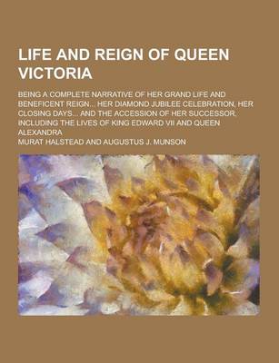 Book cover for Life and Reign of Queen Victoria; Being a Complete Narrative of Her Grand Life and Beneficent Reign... Her Diamond Jubilee Celebration, Her Closing Da